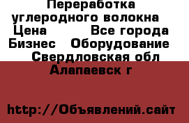 Переработка углеродного волокна › Цена ­ 100 - Все города Бизнес » Оборудование   . Свердловская обл.,Алапаевск г.